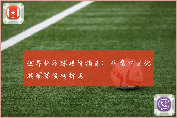 世界杯滚球进阶指南:从盘口变化洞察赛场转折点