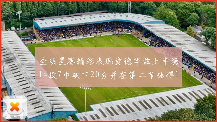 全明星赛精彩表现爱德华兹上半场14投7中砍下20分并在第二节独得17分