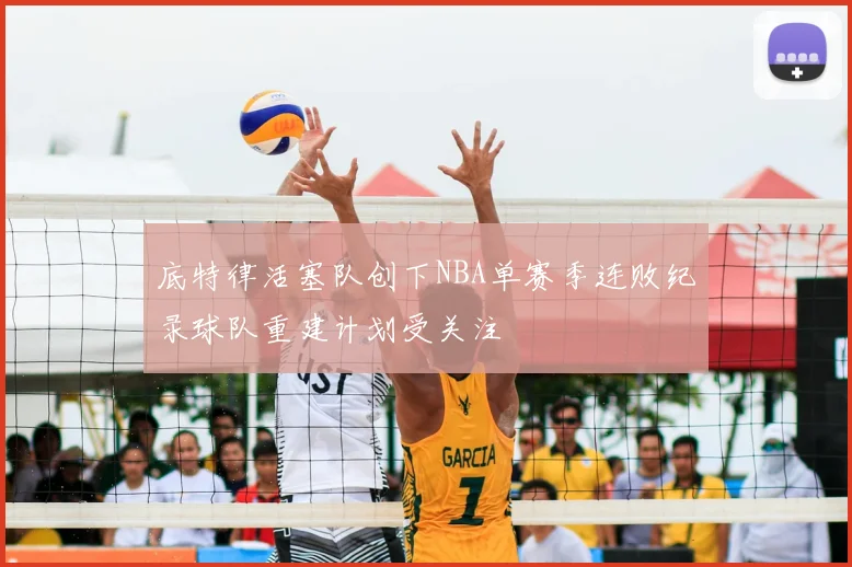 底特律活塞队创下NBA单赛季连败纪录球队重建计划受关注