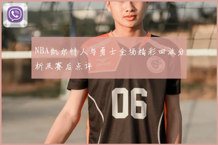 NBA凯尔特人与勇士全场精彩回放分析及赛后点评