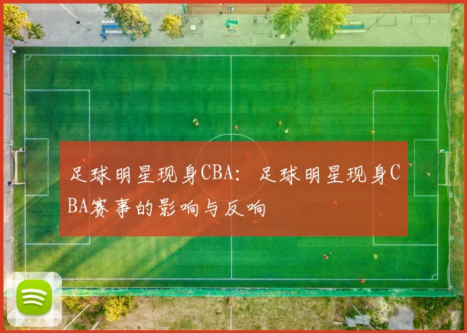 足球明星现身CBA:足球明星现身CBA赛事的影响与反响