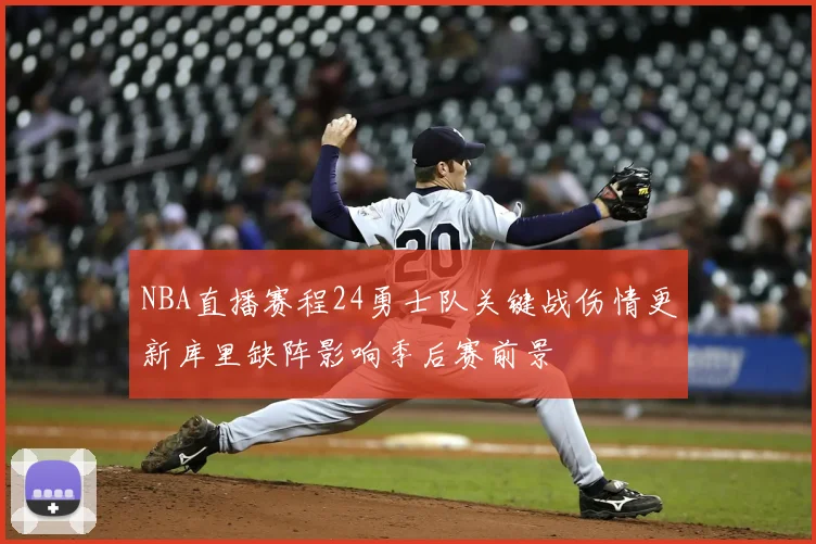 NBA直播赛程24勇士队关键战伤情更新库里缺阵影响季后赛前景