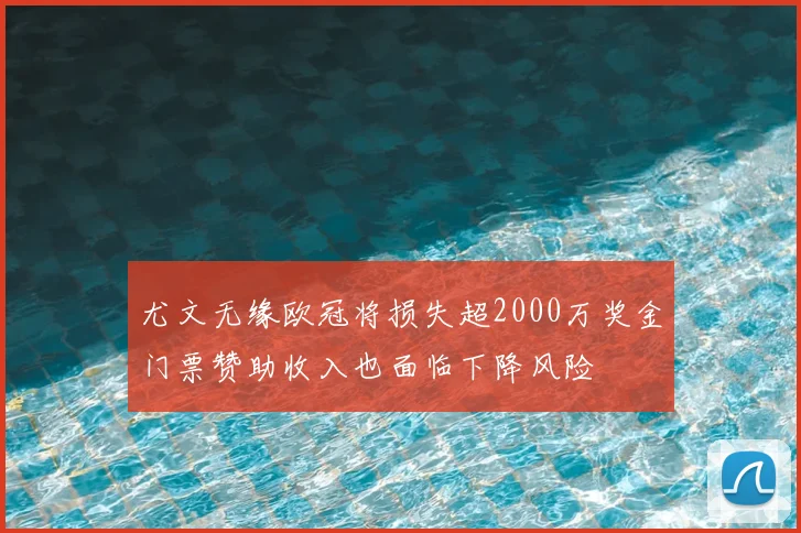 尤文无缘欧冠将损失超2000万奖金门票赞助收入也面临下降风险