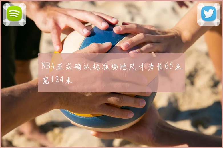 NBA正式确认标准场地尺寸为长65米宽124米