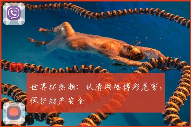 世界杯热潮：认清网络博彩危害，保护财产安全