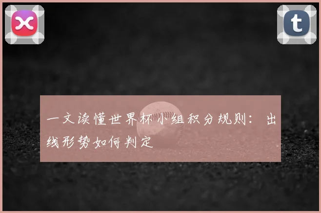 一文读懂世界杯小组积分规则：出线形势如何判定