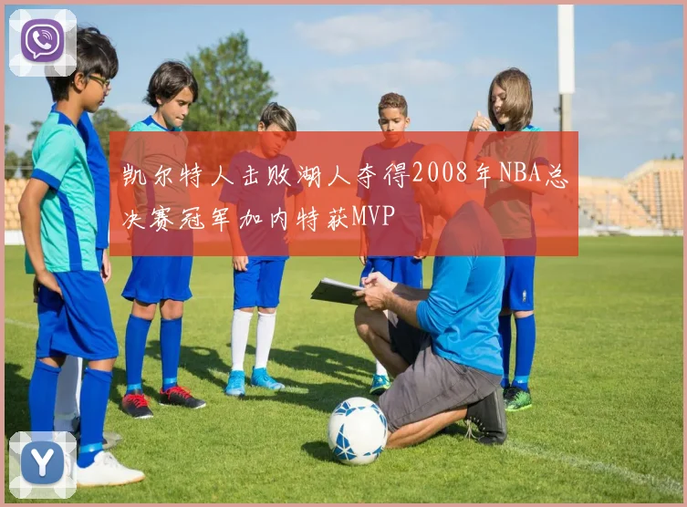 凯尔特人击败湖人夺得2008年NBA总决赛冠军加内特获MVP