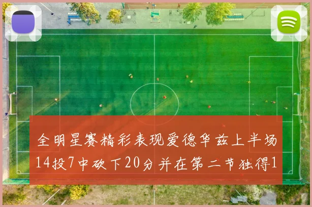 全明星赛精彩表现爱德华兹上半场14投7中砍下20分并在第二节独得17分