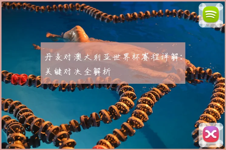 丹麦对澳大利亚世界杯赛程详解:关键对决全解析
