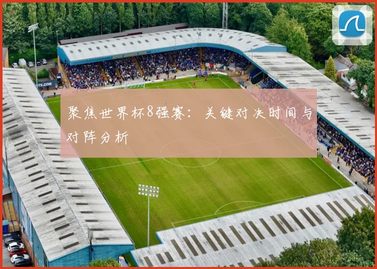 聚焦世界杯8强赛:关键对决时间与对阵分析