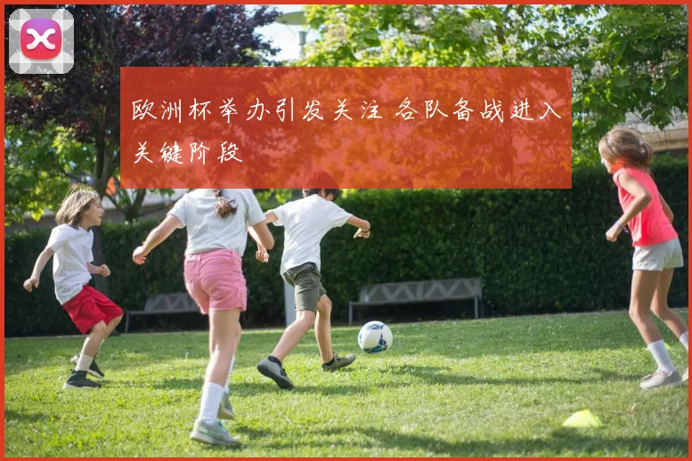 欧洲杯举办引发关注 各队备战进入关键阶段