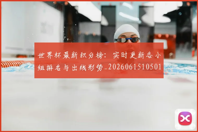 世界杯最新积分榜:实时更新各小组排名与出线形势_20260615105018