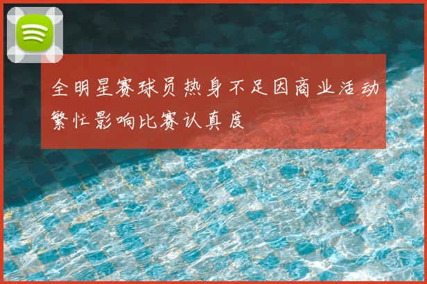 全明星赛球员热身不足因商业活动繁忙影响比赛认真度