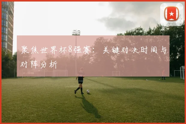 聚焦世界杯8强赛：关键对决时间与对阵分析
