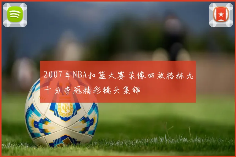 2007年NBA扣篮大赛录像回放格林九十分夺冠精彩镜头集锦