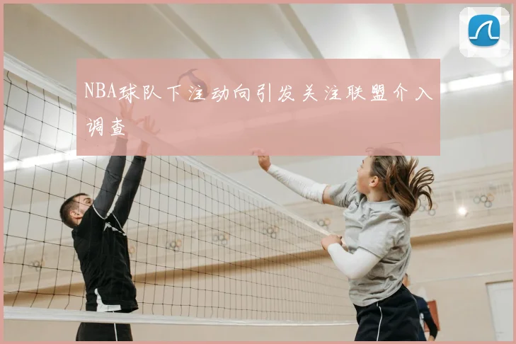 NBA球队下注动向引发关注联盟介入调查