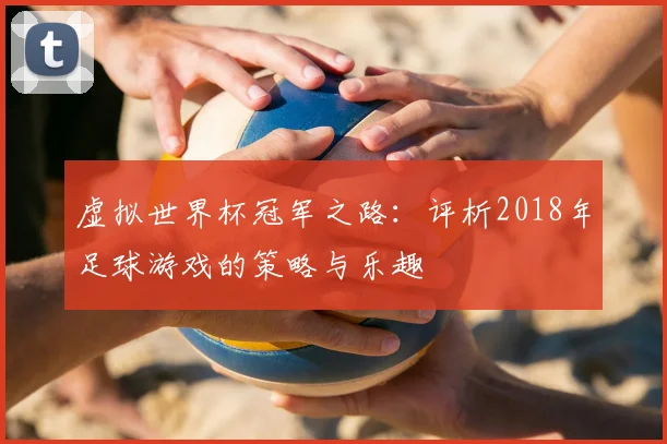 虚拟世界杯冠军之路:评析2018年足球游戏的策略与乐趣