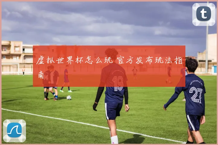 虚拟世界杯怎么玩 官方发布玩法指南