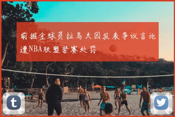 前掘金球员拉乌夫因发表争议言论遭NBA联盟禁赛处罚